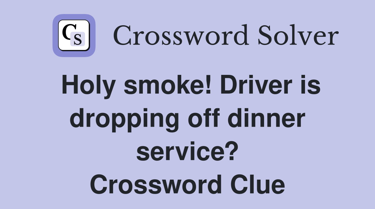Holy smoke! Driver is dropping off dinner service? Crossword Clue