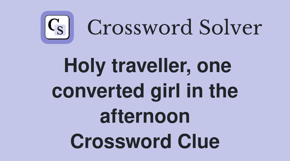 Holy traveller, one converted girl in the afternoon Crossword Clue