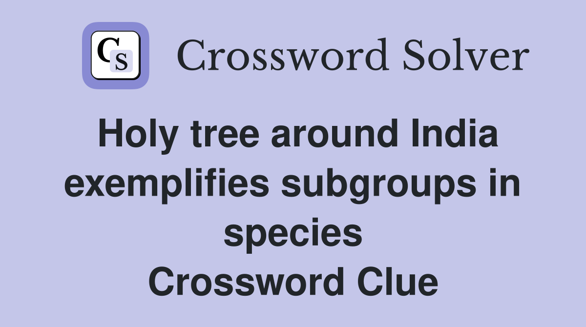 Holy tree around India exemplifies subgroups in species Crossword Clue