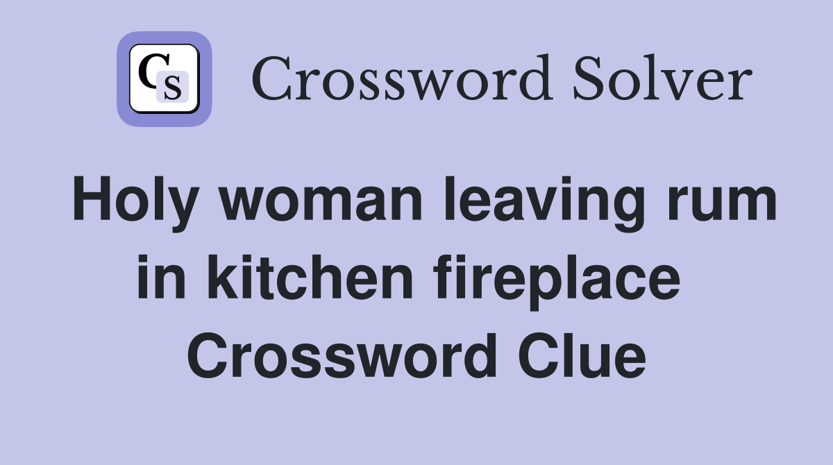 Holy woman leaving rum in kitchen fireplace  Crossword Clue