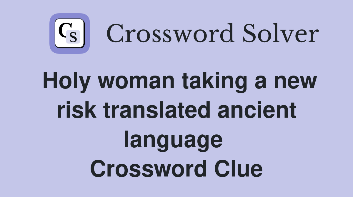 Holy woman taking a new risk translated ancient language  Crossword Clue