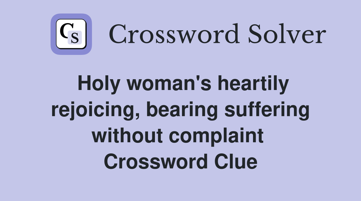 Holy woman's heartily rejoicing, bearing suffering without complaint  Crossword Clue