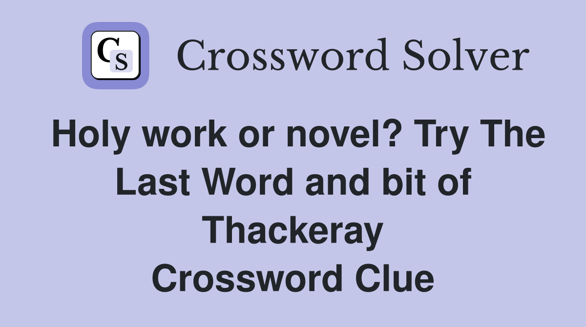 Holy work or novel? Try The Last Word and bit of Thackeray Crossword Clue
