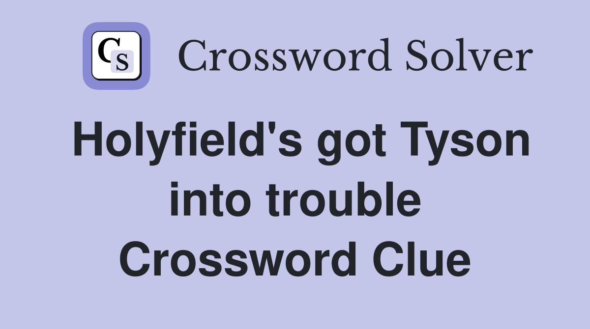 Holyfield's got Tyson into trouble Crossword Clue