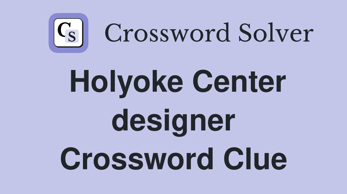 Holyoke Center designer Crossword Clue