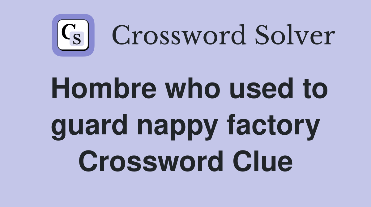 Hombre who used to guard nappy factory Crossword Clue