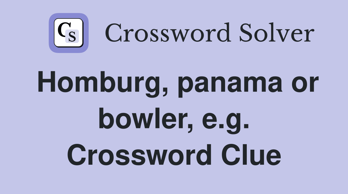 Homburg, panama or bowler, e.g. Crossword Clue