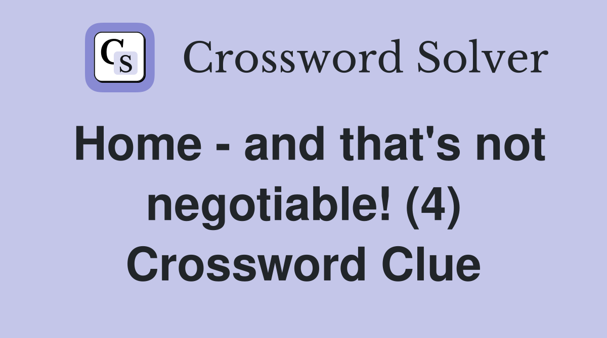 Home - and that's not negotiable! (4) Crossword Clue