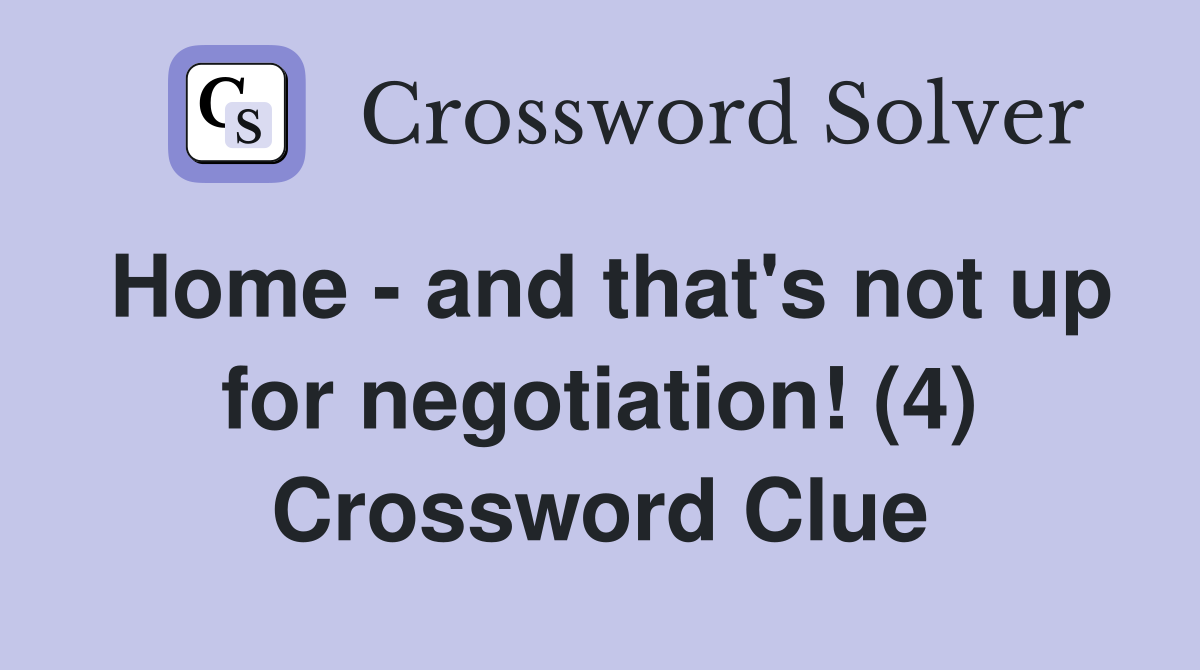 Home - and that's not up for negotiation! (4) Crossword Clue