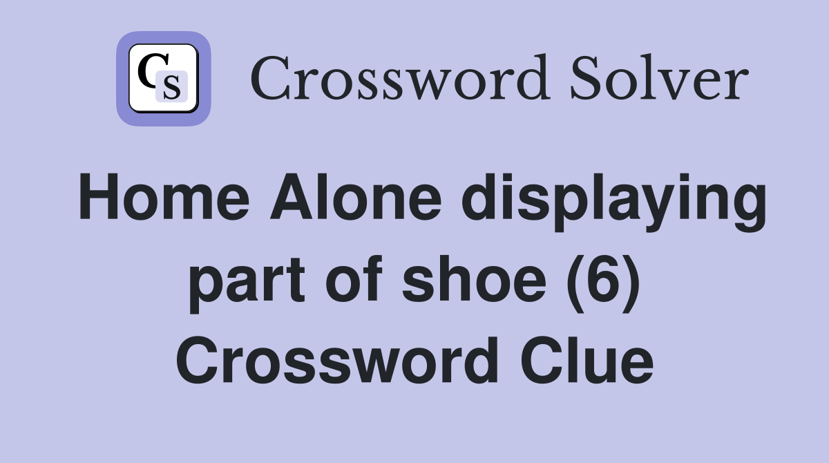 Home Alone displaying part of shoe (6) Crossword Clue