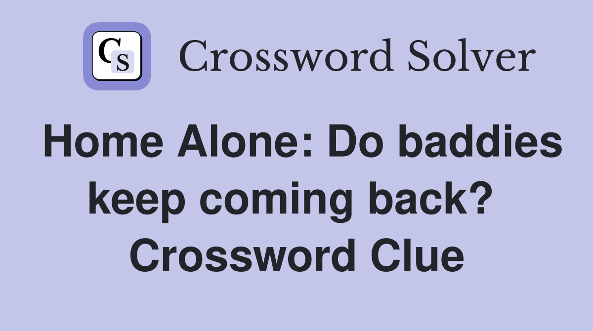 Home Alone: Do baddies keep coming back?  Crossword Clue