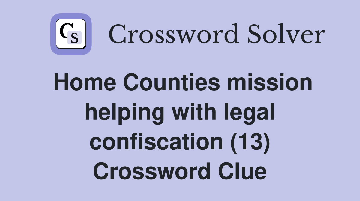Home Counties mission helping with legal confiscation (13) Crossword Clue