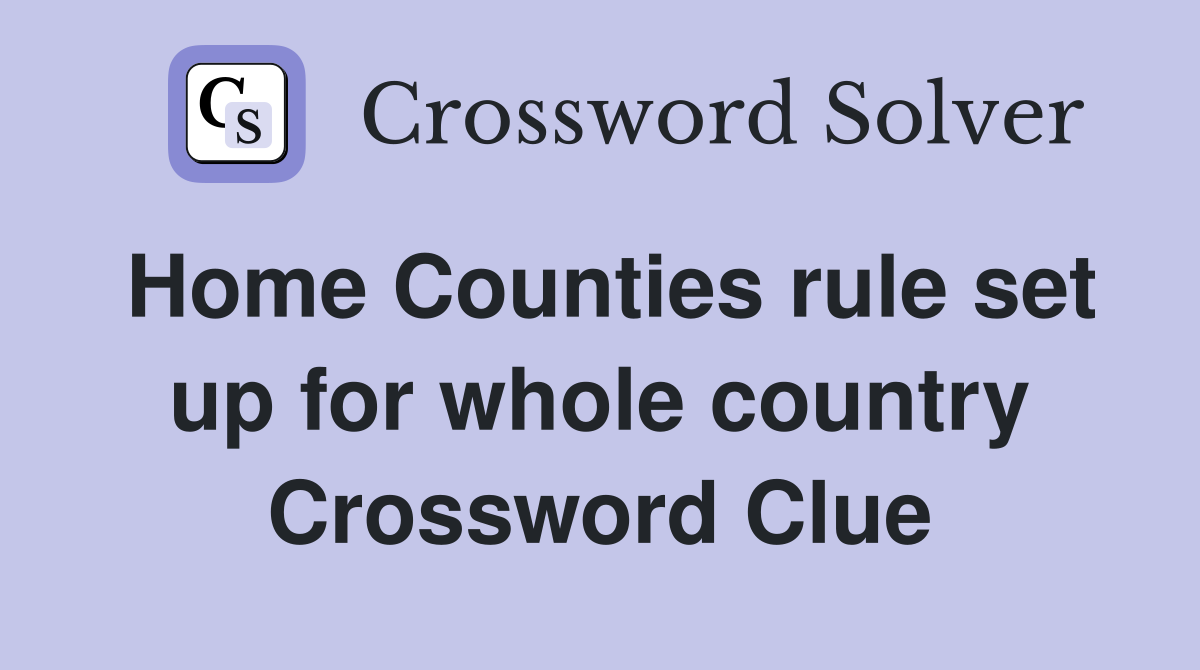 Home Counties rule set up for whole country Crossword Clue