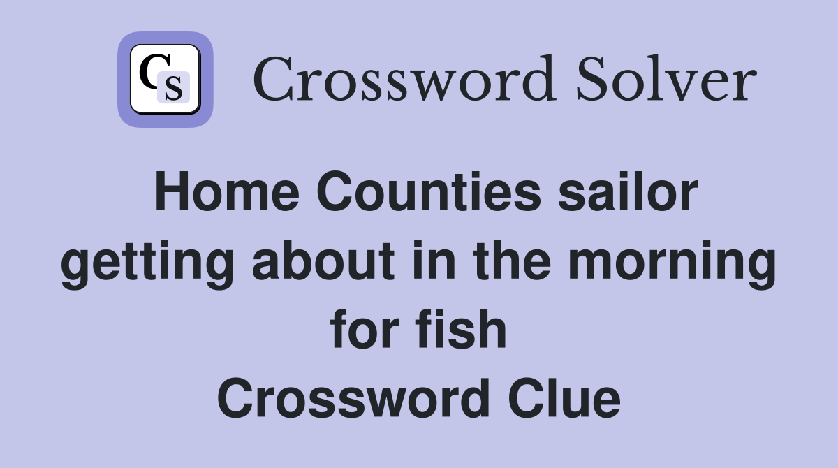 Home Counties sailor getting about in the morning for fish Crossword Clue
