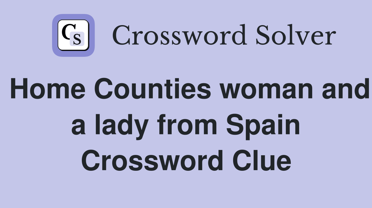 Home Counties woman and a lady from Spain Crossword Clue