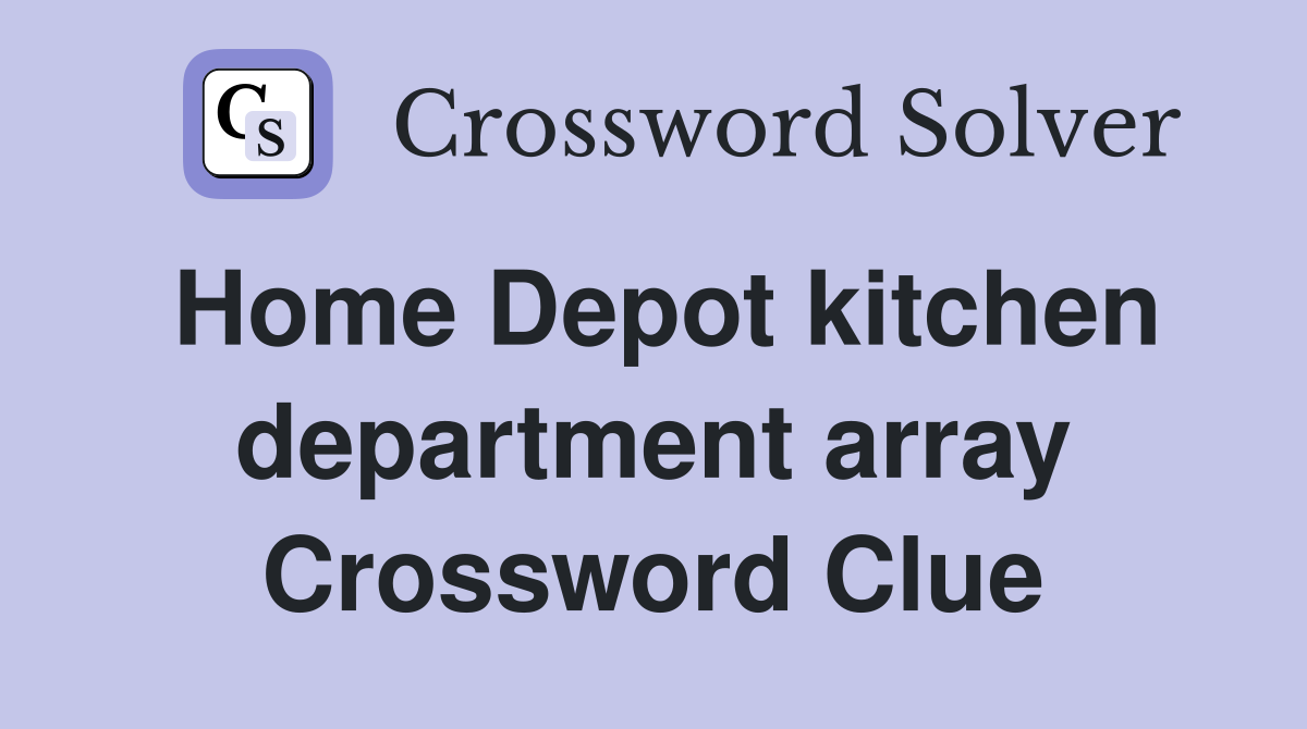 Home Depot kitchen department array Crossword Clue