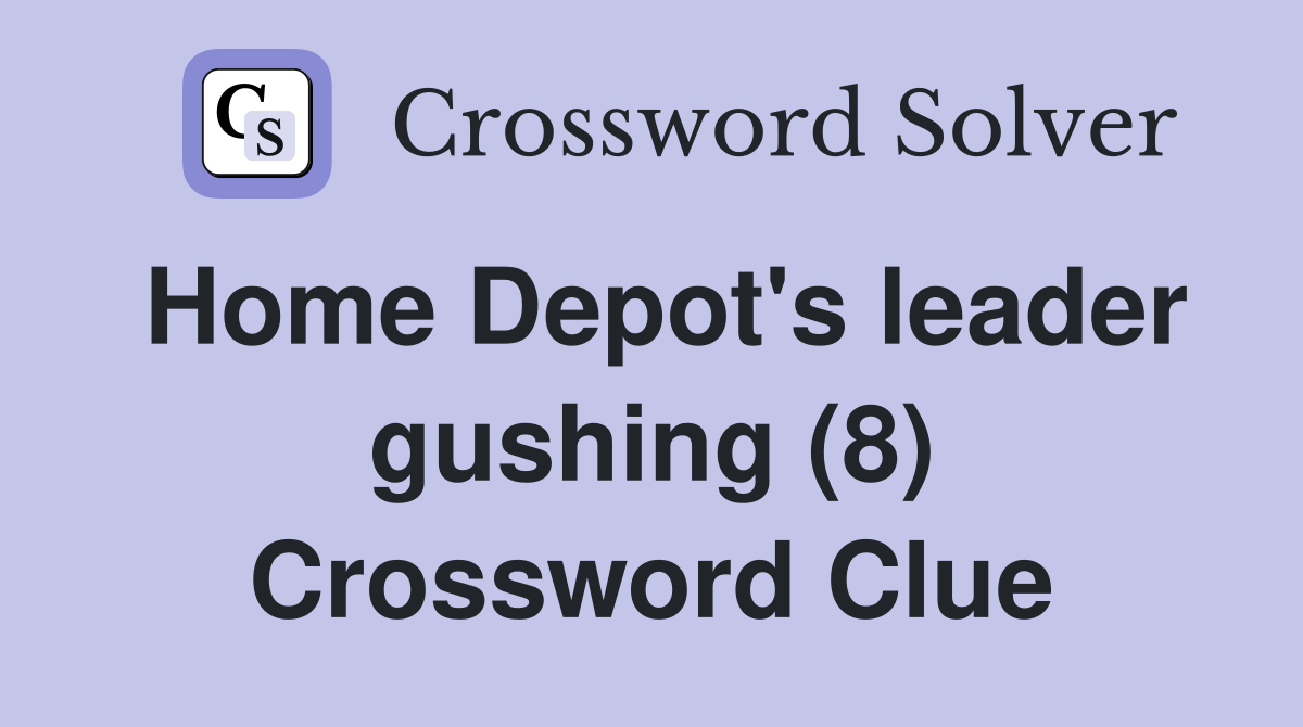 Home Depot's leader gushing (8) Crossword Clue