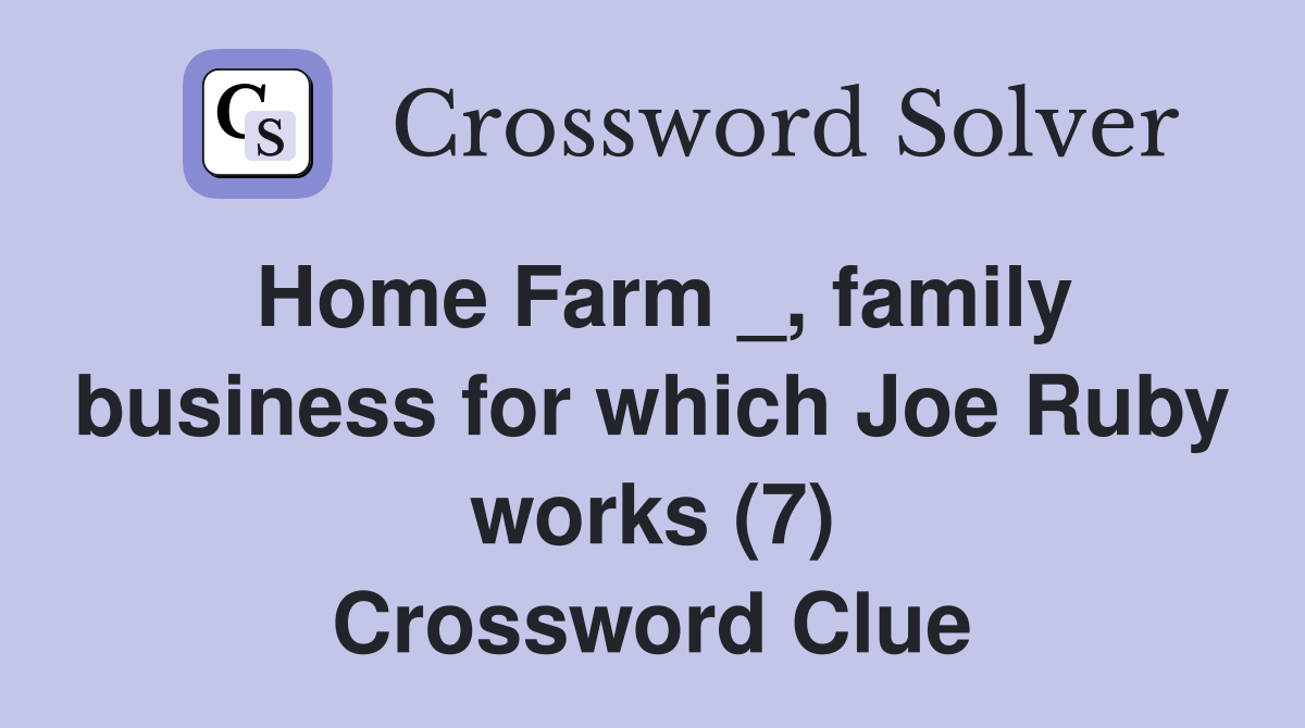 Home Farm _, family business for which Joe Ruby works (7) Crossword Clue