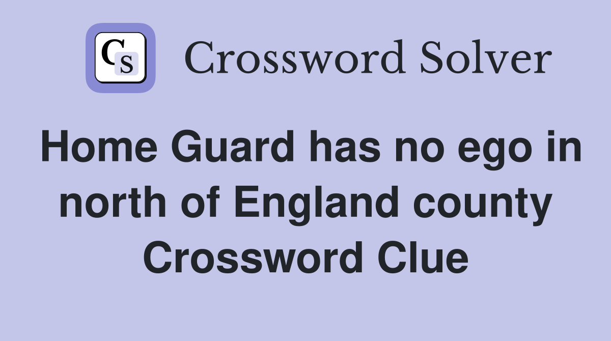 Home Guard has no ego in north of England county Crossword Clue