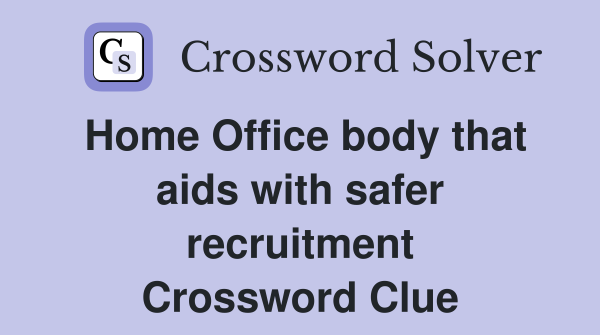 Home Office body that aids with safer recruitment Crossword Clue