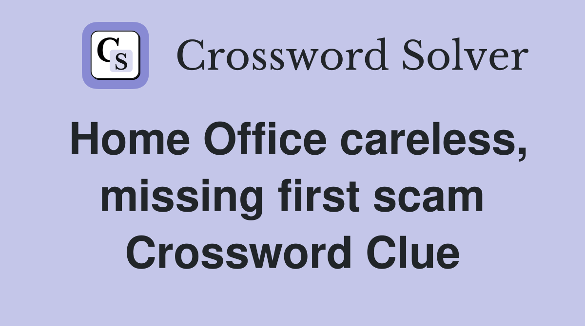 Home Office careless, missing first scam Crossword Clue