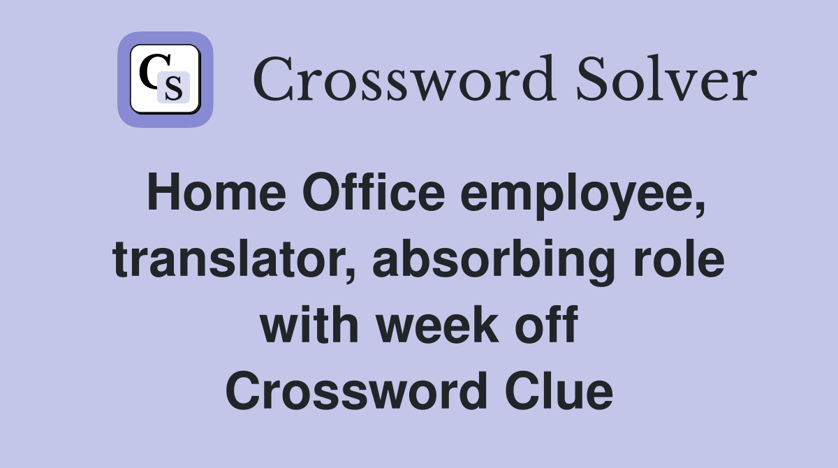 Home Office employee, translator, absorbing role with week off Crossword Clue
