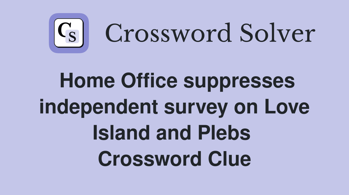 Home Office suppresses independent survey on Love Island and Plebs  Crossword Clue