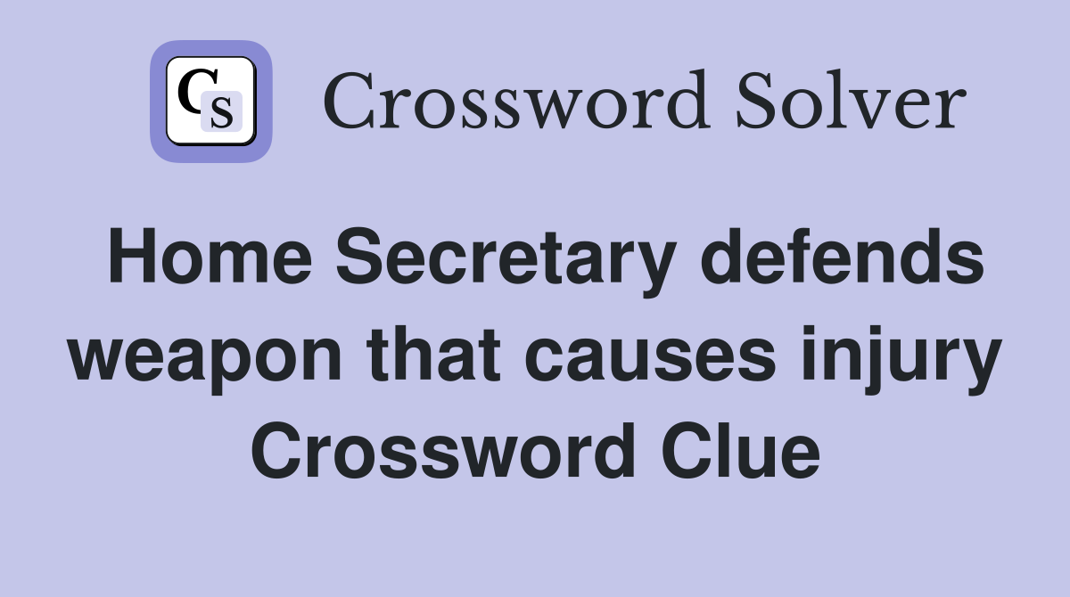 Home Secretary defends weapon that causes injury Crossword Clue