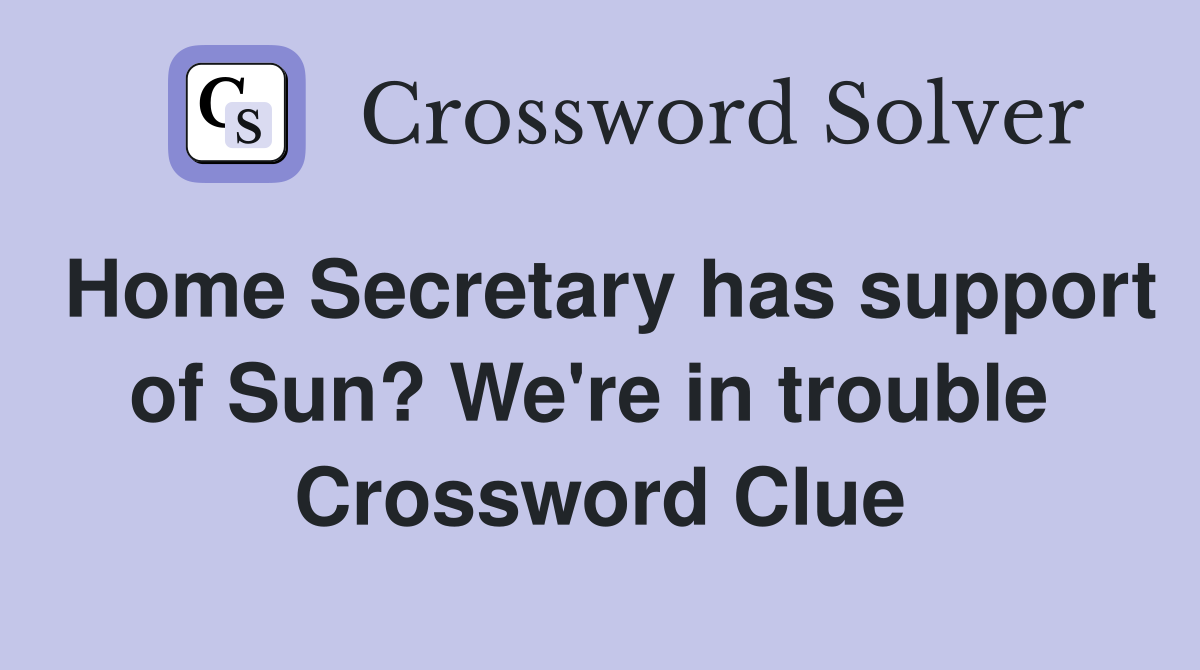Home Secretary has support of Sun? We're in trouble  Crossword Clue
