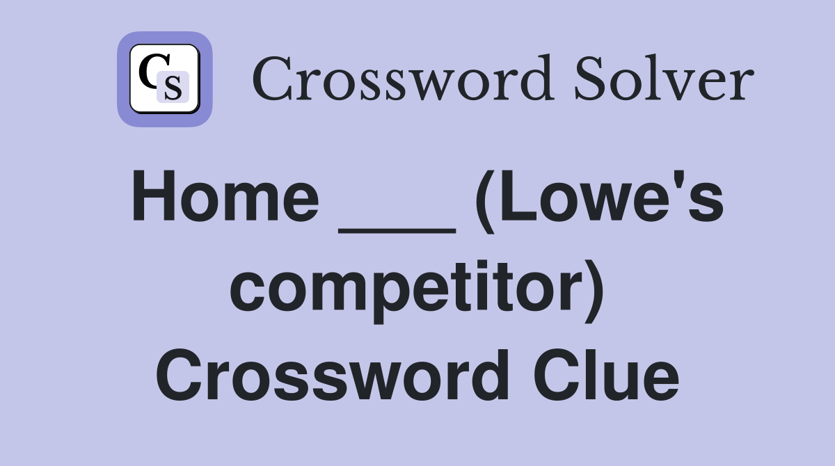 Home ___ (Lowe's competitor) Crossword Clue