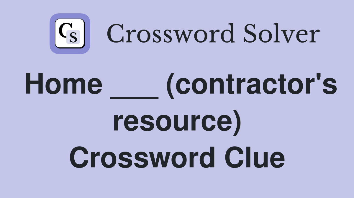 Home ___ (contractor's resource) Crossword Clue
