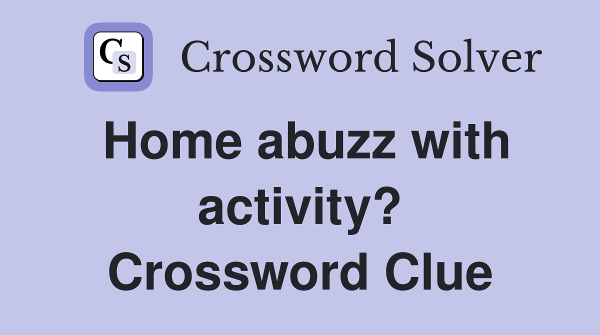 Home abuzz with activity? Crossword Clue