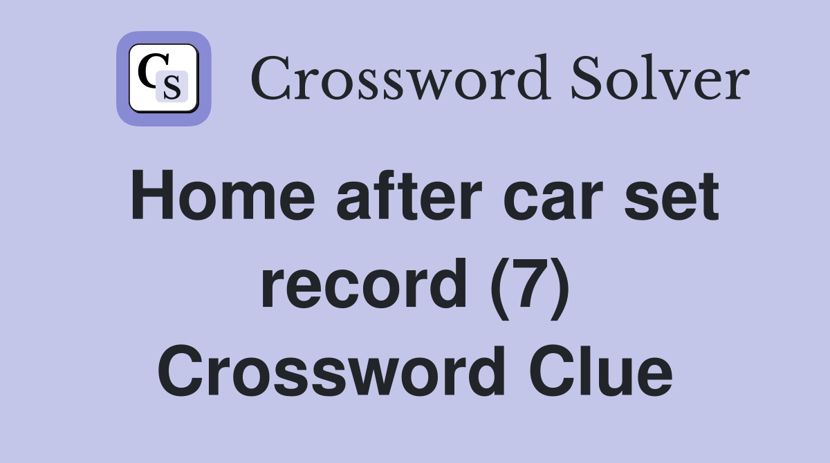 Home after car set record (7) Crossword Clue