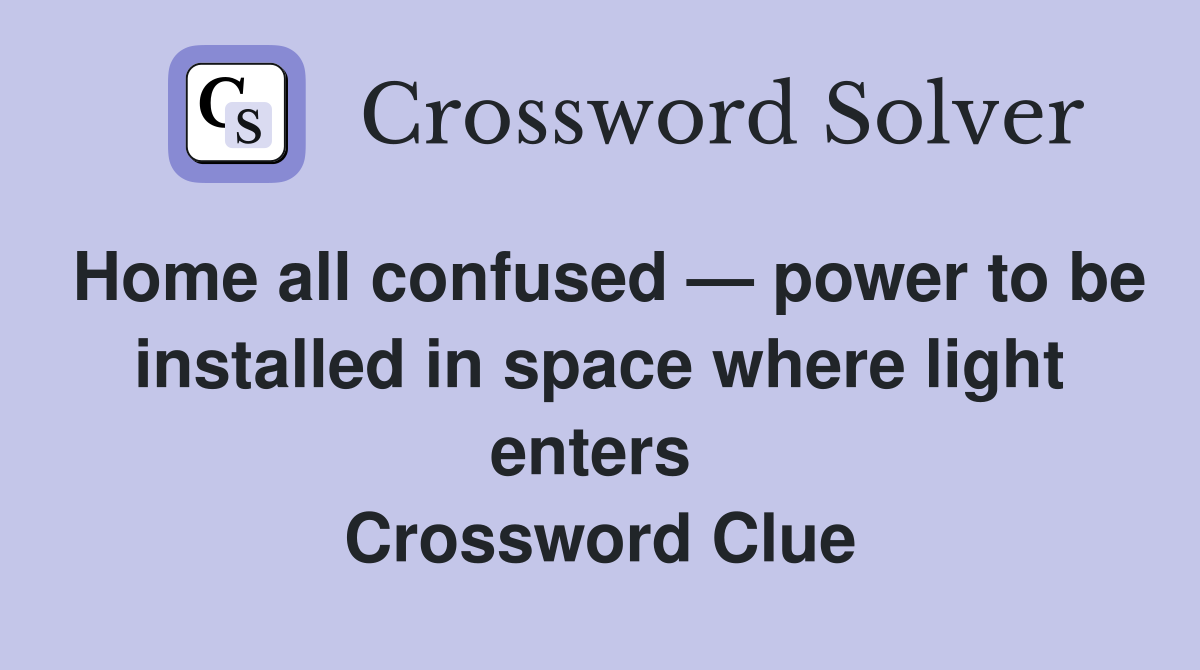 Home all confused — power to be installed in space where light enters  Crossword Clue