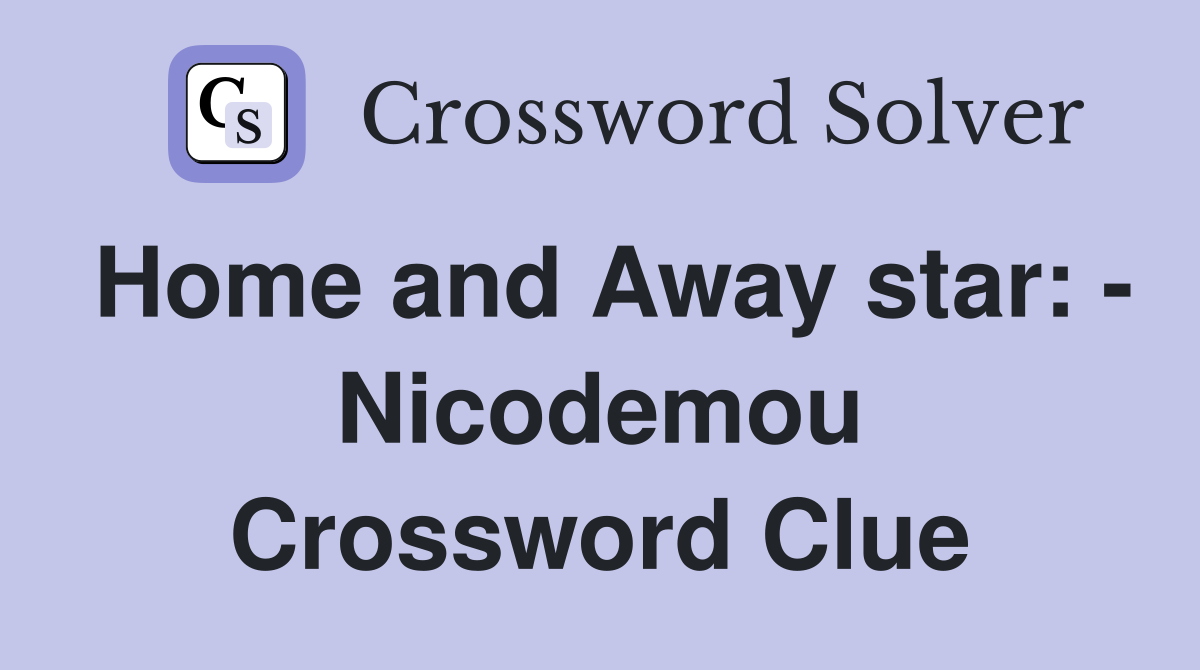 Home and Away star: - Nicodemou Crossword Clue
