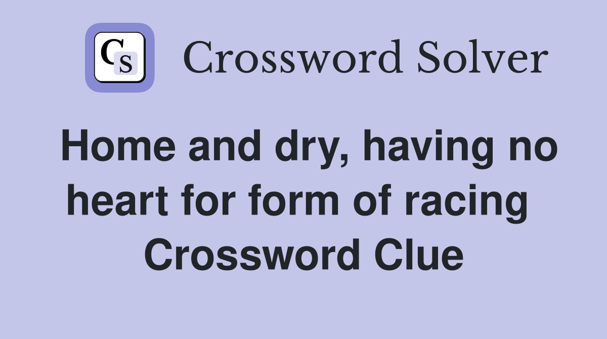 Home and dry, having no heart for form of racing  Crossword Clue