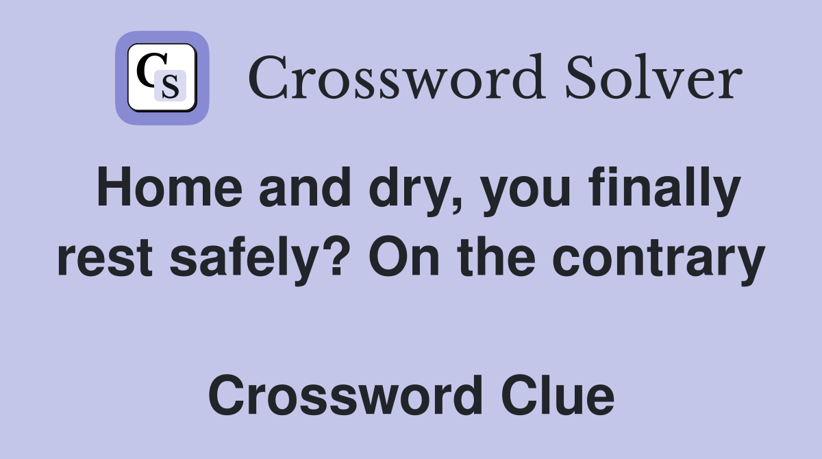Home and dry, you finally rest safely? On the contrary  Crossword Clue