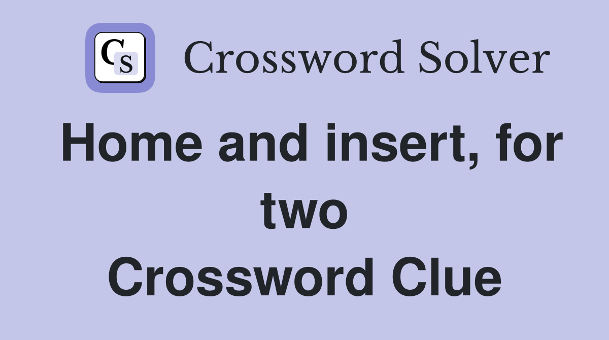 Home and insert, for two Crossword Clue
