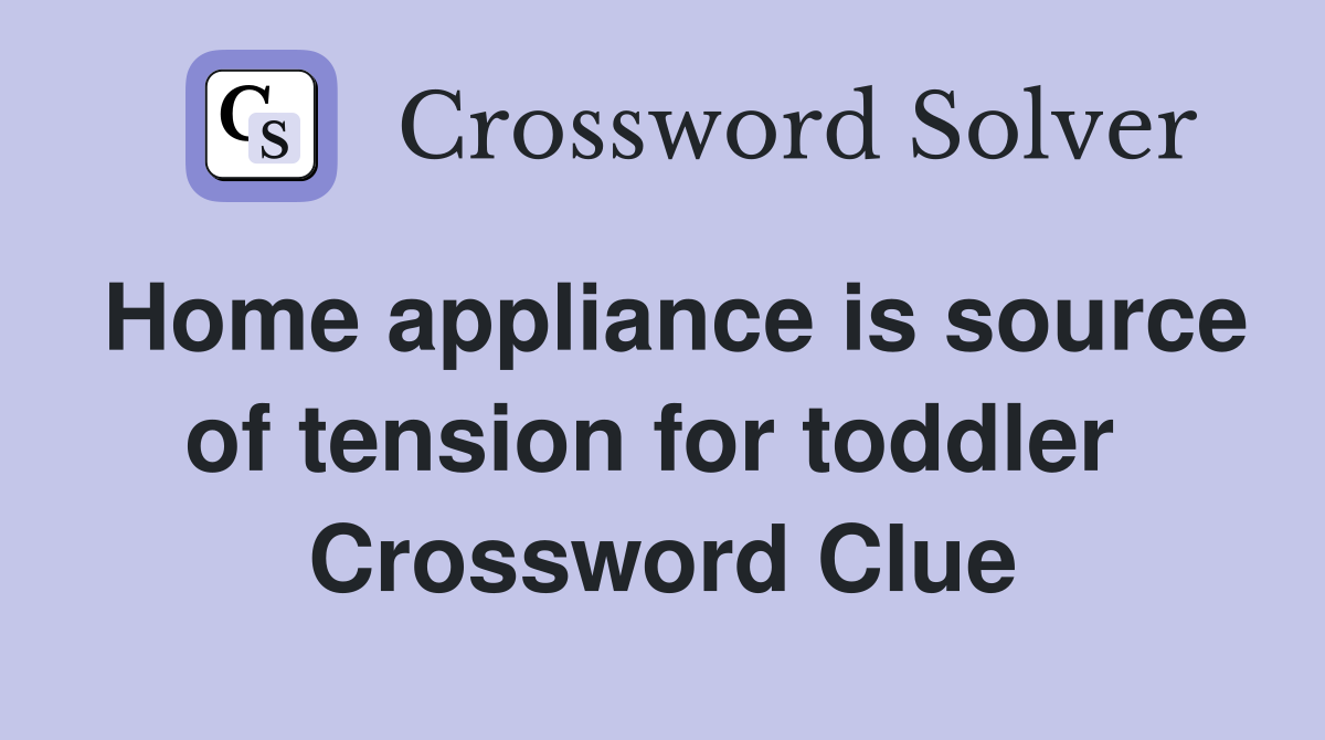 Home appliance is source of tension for toddler  Crossword Clue