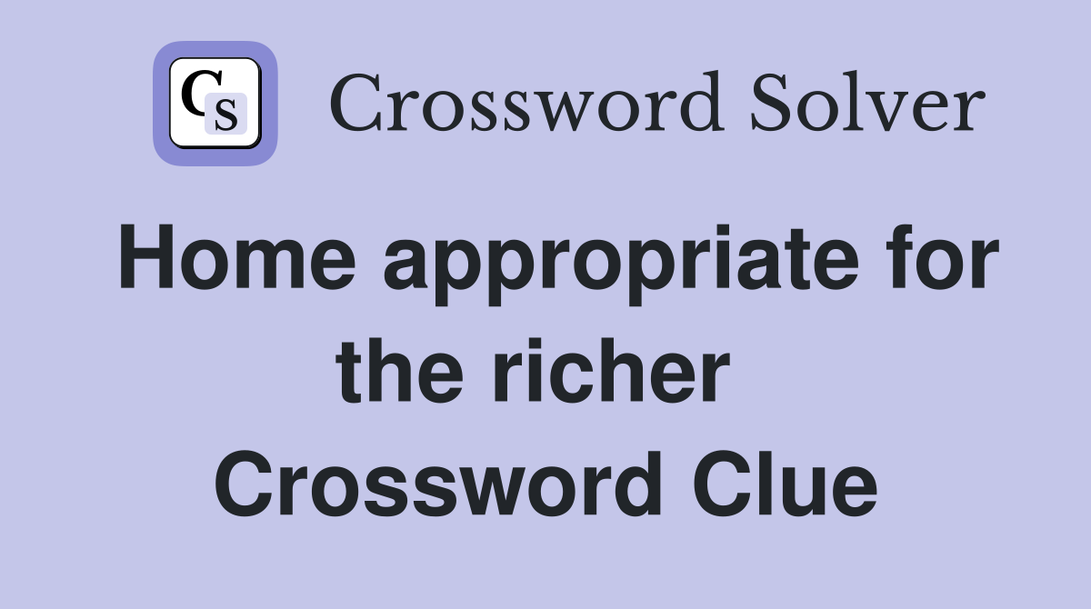 Home appropriate for the richer  Crossword Clue