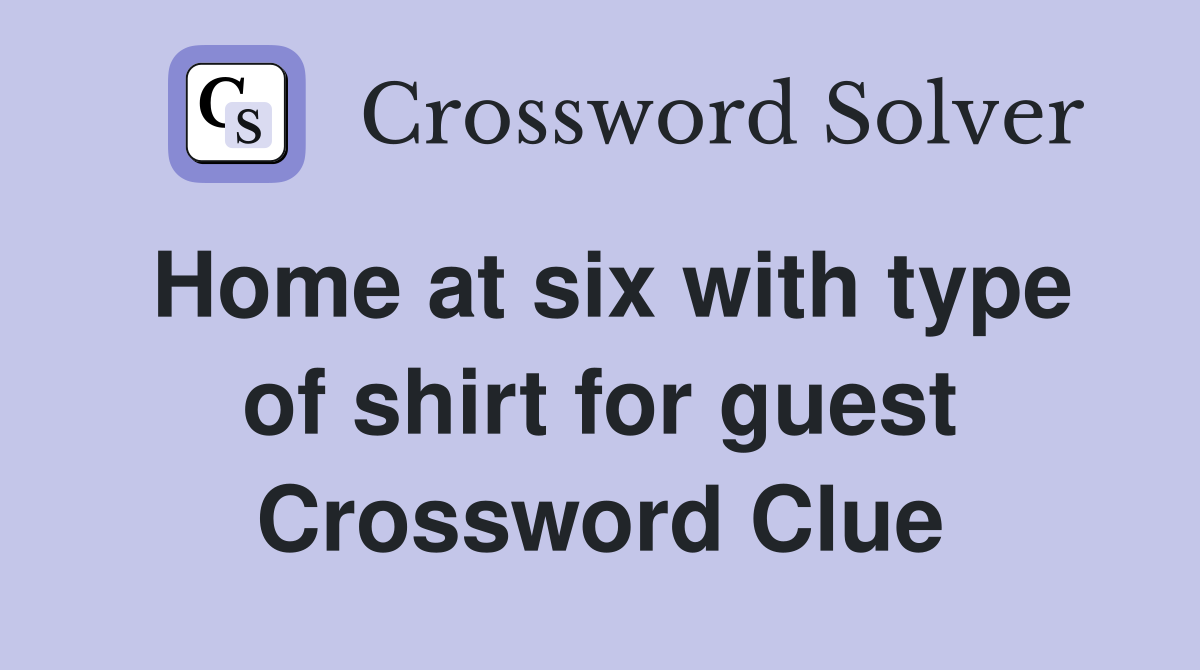 Home at six with type of shirt for guest Crossword Clue