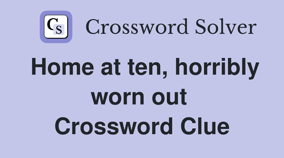 Home at ten, horribly worn out  Crossword Clue