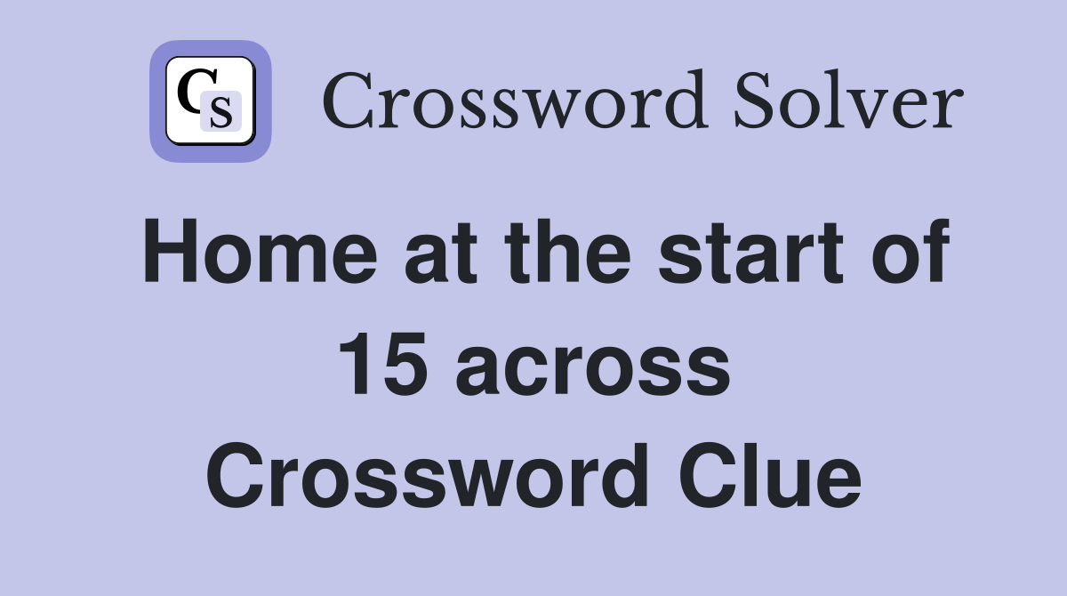 Home at the start of 15 across Crossword Clue