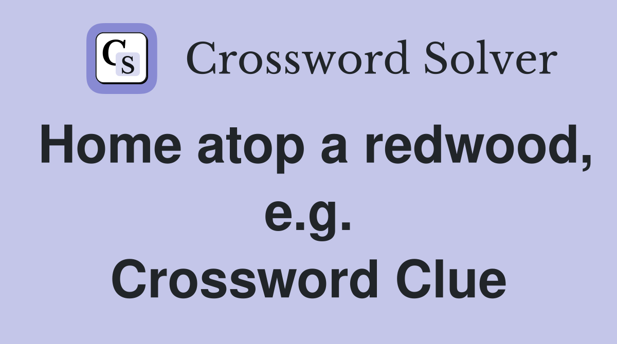 Home atop a redwood, e.g. Crossword Clue