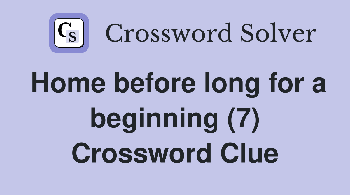 Home before long for a beginning (7) Crossword Clue