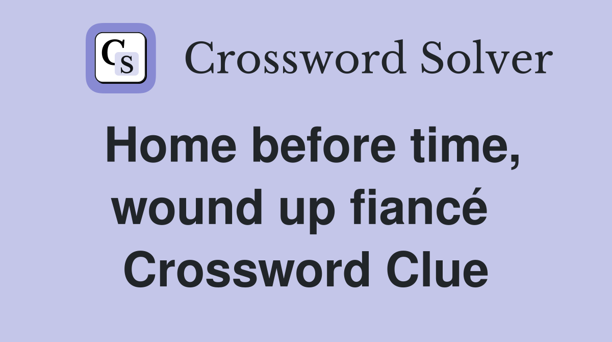 Home before time, wound up fiancé  Crossword Clue