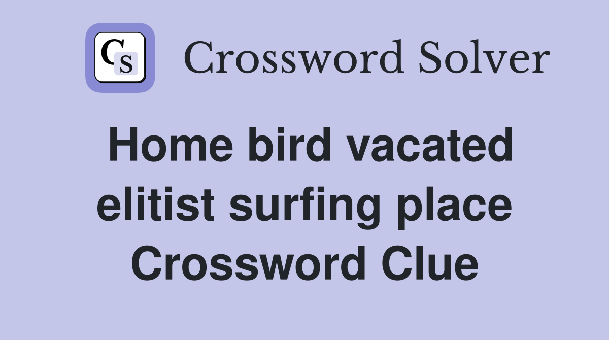 Home bird vacated elitist surfing place Crossword Clue
