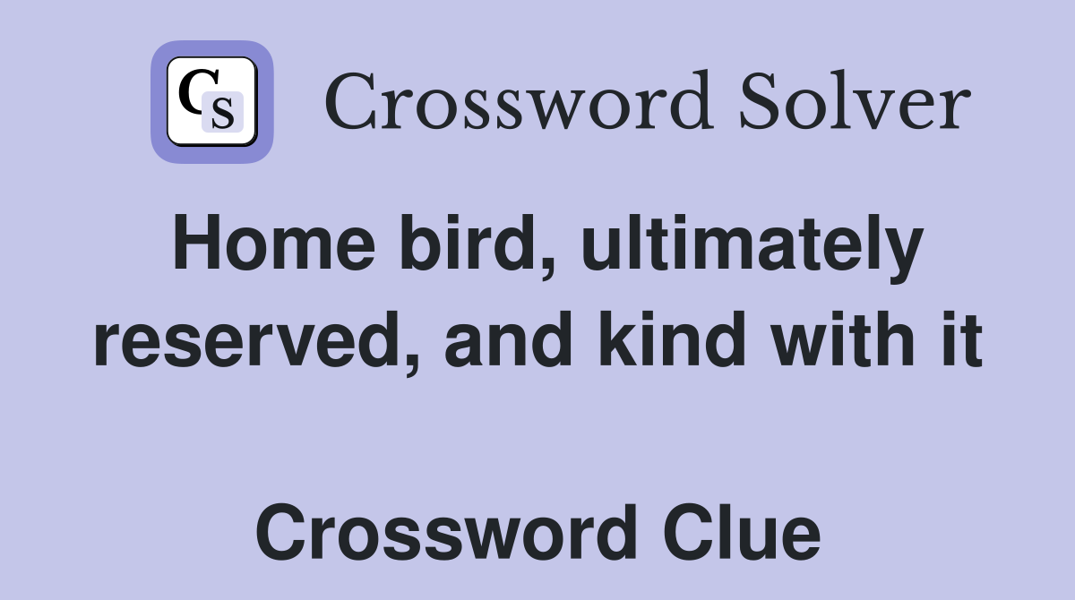 Home bird, ultimately reserved, and kind with it  Crossword Clue