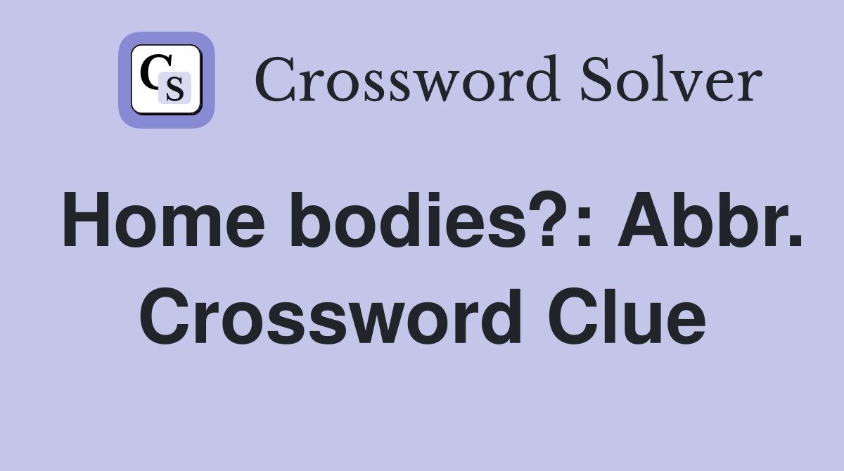 Home bodies?: Abbr. Crossword Clue