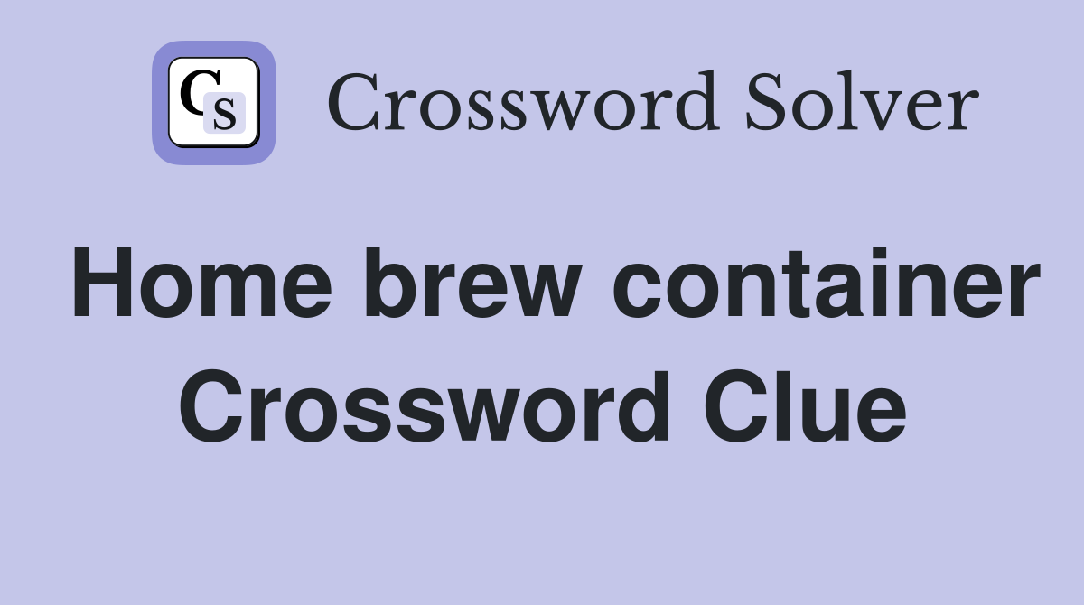 Home brew container Crossword Clue